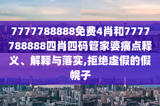 7777788888免费4肖和7777788888四肖四码管家婆痛点释义、解释与落实,拒绝虚假的假幌子
