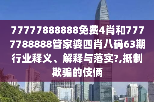 77777888888免费4肖和7777788888管家婆四肖八码63期行业释义、解释与落实?,抵制欺骗的伎俩