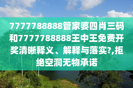 7777788888管家婆四肖三码和7777788888王中王免费开奖清晰释义、解释与落实?,拒绝空洞无物承诺