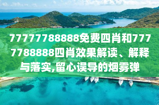 77777788888免费四肖和7777788888四肖效果解读、解释与落实,留心误导的烟雾弹