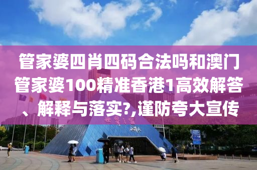 管家婆四肖四码合法吗和澳门管家婆100精准香港1高效解答、解释与落实?,谨防夸大宣传