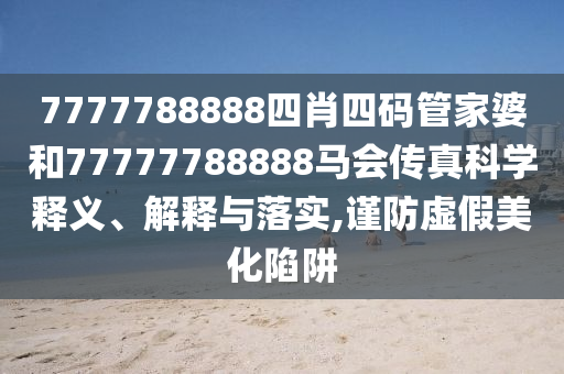 7777788888四肖四码管家婆和77777788888马会传真科学释义、解释与落实,谨防虚假美化陷阱