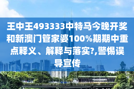 王中王493333中特马今晚开奖和新澳门管家婆100%期期中重点释义、解释与落实?,警惕误导宣传