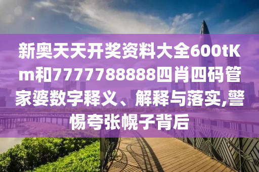 新奥天天开奖资料大全600tKm和7777788888四肖四码管家婆数字释义、解释与落实,警惕夸张幌子背后