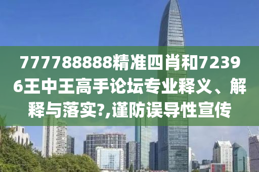 777788888精准四肖和72396王中王高手论坛专业释义、解释与落实?,谨防误导性宣传