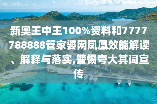 新奥王中王100%资料和7777788888管家婆网凤凰效能解读、解释与落实,警惕夸大其词宣传