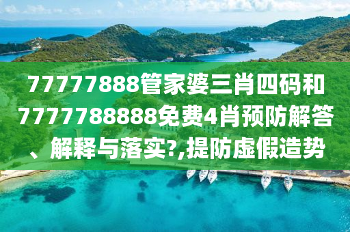 77777888管家婆三肖四码和7777788888免费4肖预防解答、解释与落实?,提防虚假造势