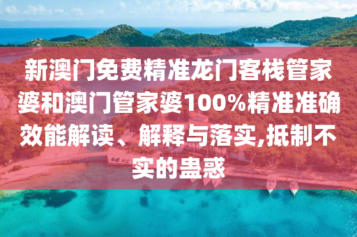 新澳门免费精准龙门客栈管家婆和澳门管家婆100%精准准确效能解读、解释与落实,抵制不实的蛊惑