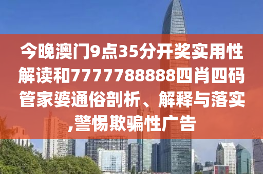 今晚澳门9点35分开奖实用性解读和7777788888四肖四码管家婆通俗剖析、解释与落实,警惕欺骗性广告