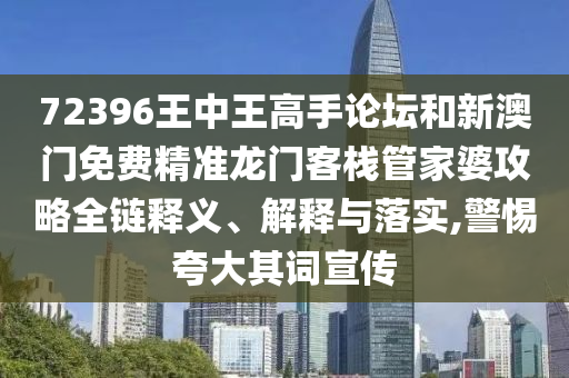 72396王中王高手论坛和新澳门免费精准龙门客栈管家婆攻略全链释义、解释与落实,警惕夸大其词宣传
