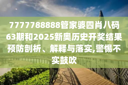 7777788888管家婆四肖八码63期和2025新奥历史开奖结果预防剖析、解释与落实,警惕不实鼓吹