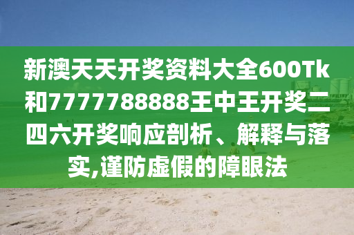 新澳天天开奖资料大全600Tk和7777788888王中王开奖二四六开奖响应剖析、解释与落实,谨防虚假的障眼法