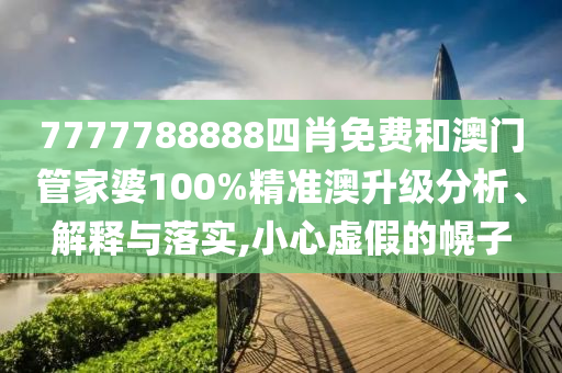 7777788888四肖免费和澳门管家婆100%精准澳升级分析、解释与落实,小心虚假的幌子