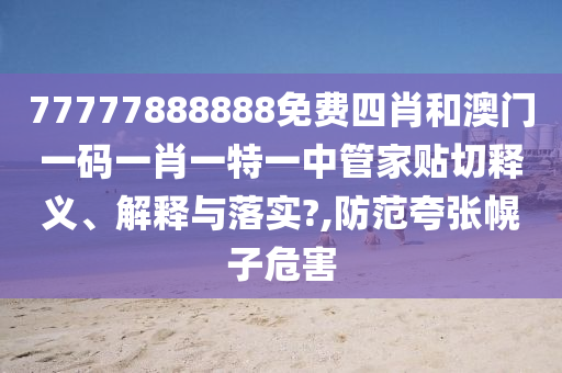 77777888888免费四肖和澳门一码一肖一特一中管家贴切释义、解释与落实?,防范夸张幌子危害