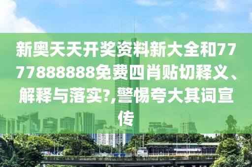 新奥天天开奖资料新大全和7777888888免费四肖贴切释义、解释与落实?,警惕夸大其词宣传