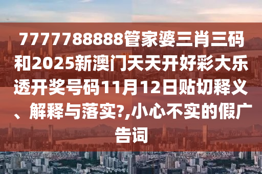 7777788888管家婆三肖三码和2025新澳门天天开好彩大乐透开奖号码11月12日贴切释义、解释与落实?,小心不实的假广告词