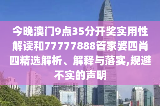 今晚澳门9点35分开奖实用性解读和77777888管家婆四肖四精选解析、解释与落实,规避不实的声明