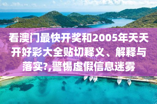 看澳门最快开奖和2005年天天开好彩大全贴切释义、解释与落实?,警惕虚假信息迷雾