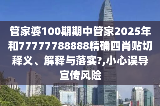 管家婆100期期中管家2025年和77777788888精确四肖贴切释义、解释与落实?,小心误导宣传风险