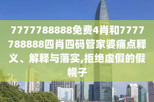 7777788888免费4肖和7777788888四肖四码管家婆痛点释义、解释与落实,拒绝虚假的假幌子