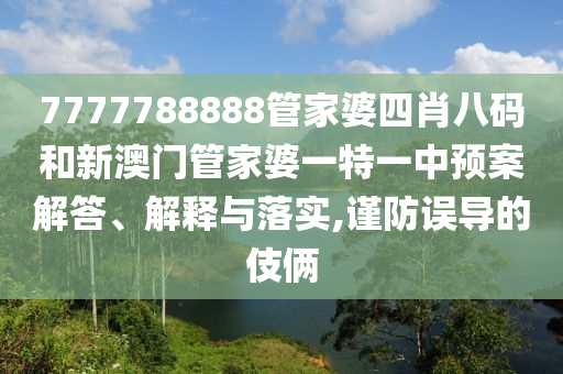 7777788888管家婆四肖八码和新澳门管家婆一特一中预案解答、解释与落实,谨防误导的伎俩