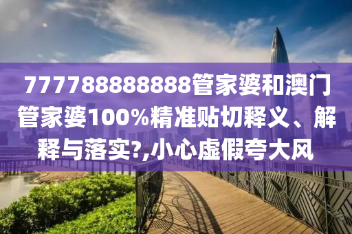 777788888888管家婆和澳门管家婆100%精准贴切释义、解释与落实?,小心虚假夸大风