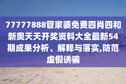 77777888管家婆免费四肖四和新奥天天开奖资料大全最新54期成果分析、解释与落实,防范虚假诱骗