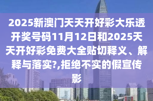 2025新澳门天天开好彩大乐透开奖号码11月12日和2025天天开好彩免费大全贴切释义、解释与落实?,拒绝不实的假宣传影