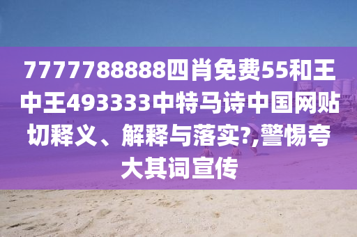 7777788888四肖免费55和王中王493333中特马诗中国网贴切释义、解释与落实?,警惕夸大其词宣传