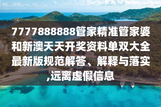 7777888888管家精准管家婆和新澳天天开奖资料单双大全最新版规范解答、解释与落实,远离虚假信息