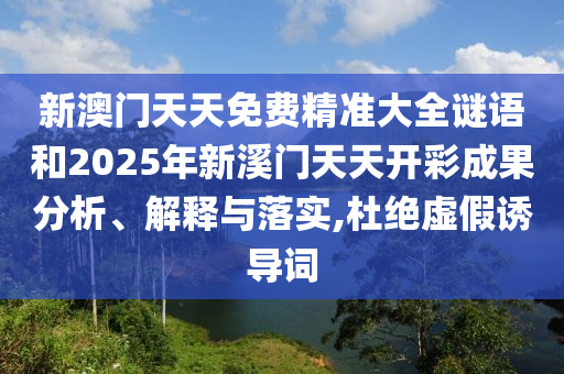 新澳门天天免费精准大全谜语和2025年新溪门天天开彩成果分析、解释与落实,杜绝虚假诱导词