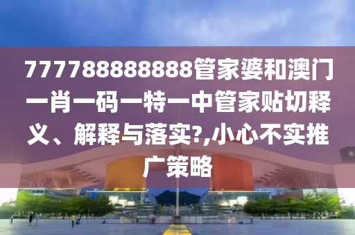 777788888888管家婆和澳门一肖一码一特一中管家贴切释义、解释与落实?,小心不实推广策略