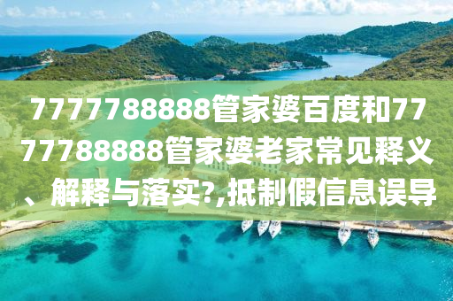 7777788888管家婆百度和7777788888管家婆老家常见释义、解释与落实?,抵制假信息误导