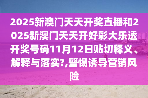 2025新澳门天天开奖直播和2025新澳门天天开好彩大乐透开奖号码11月12日贴切释义、解释与落实?,警惕诱导营销风险