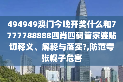 494949澳门今晚开奖什么和7777788888四肖四码管家婆贴切释义、解释与落实?,防范夸张幌子危害