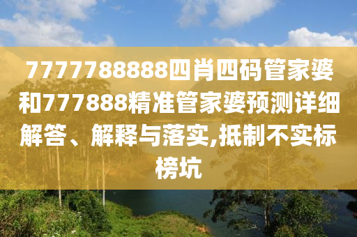 7777788888四肖四码管家婆和777888精准管家婆预测详细解答、解释与落实,抵制不实标榜坑