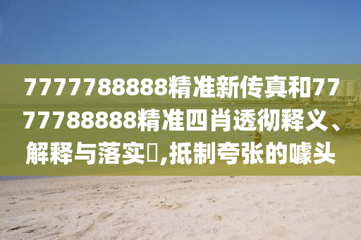 7777788888精准新传真和7777788888精准四肖透彻释义、解释与落实​,抵制夸张的噱头