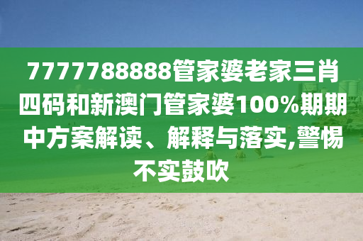 7777788888管家婆老家三肖四码和新澳门管家婆100%期期中方案解读、解释与落实,警惕不实鼓吹