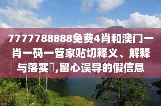 7777788888免费4肖和澳门一肖一码一管家贴切释义、解释与落实​,留心误导的假信息