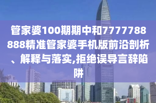 管家婆100期期中和7777788888精准管家婆手机版前沿剖析、解释与落实,拒绝误导言辞陷阱