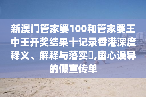 新澳门管家婆100和管家婆王中王开奖结果十记录香港深度释义、解释与落实​,留心误导的假宣传单