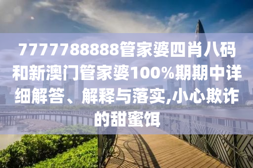 7777788888管家婆四肖八码和新澳门管家婆100%期期中详细解答、解释与落实,小心欺诈的甜蜜饵