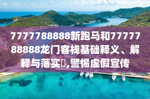 7777788888新跑马和7777788888龙门客栈基础释义、解释与落实​,警惕虚假宣传